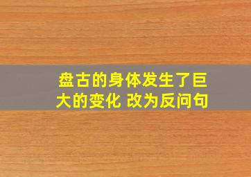 盘古的身体发生了巨大的变化 改为反问句